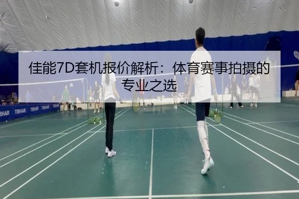 佳能7D套机报价解析：体育赛事拍摄的专业之选
