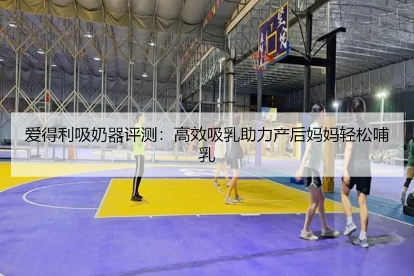 爱得利吸奶器评测：高效吸乳助力产后妈妈轻松哺乳